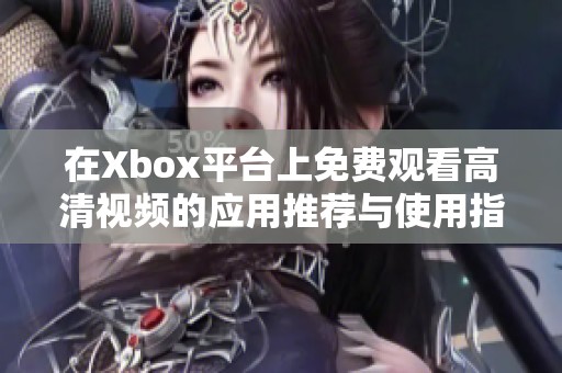 在Xbox平台上免费观看高清视频的应用推荐与使用指南