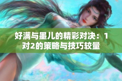 好满与墨儿的精彩对决：1对2的策略与技巧较量