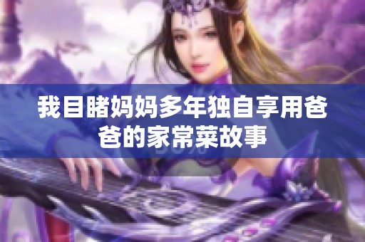 我目睹妈妈多年独自享用爸爸的家常菜故事