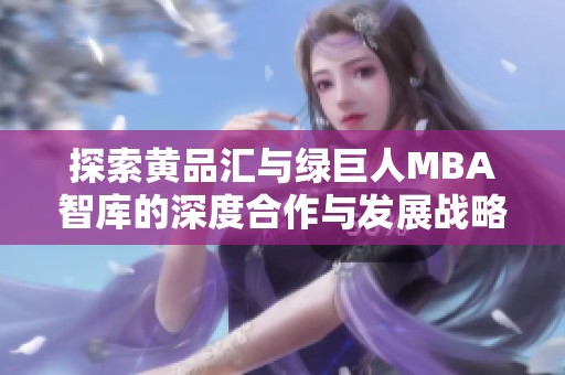 探索黄品汇与绿巨人MBA智库的深度合作与发展战略