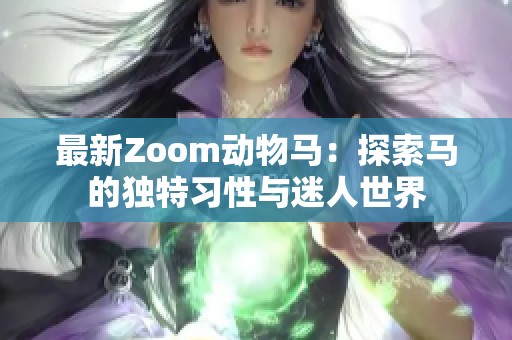 最新Zoom动物马：探索马的独特习性与迷人世界