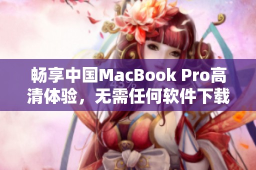 畅享中国MacBook Pro高清体验，无需任何软件下载