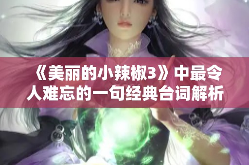 《美丽的小辣椒3》中最令人难忘的一句经典台词解析