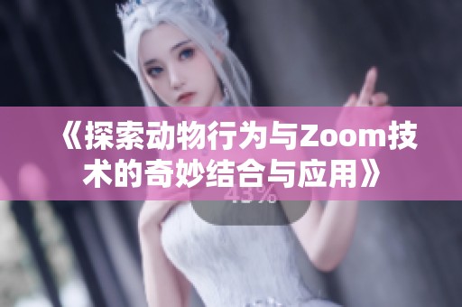 《探索动物行为与Zoom技术的奇妙结合与应用》