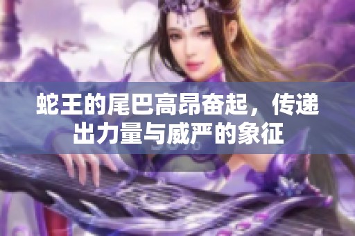 蛇王的尾巴高昂奋起，传递出力量与威严的象征