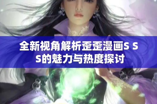 全新视角解析歪歪漫画S S S的魅力与热度探讨