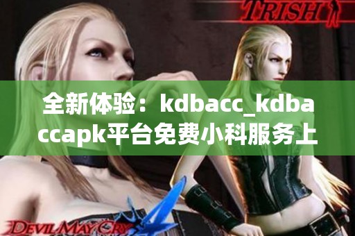 全新体验：kdbacc_kdbaccapk平台免费小科服务上线