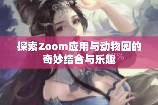 探索Zoom应用与动物园的奇妙结合与乐趣