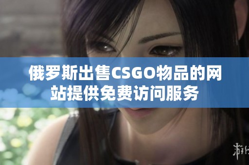 俄罗斯出售CSGO物品的网站提供免费访问服务