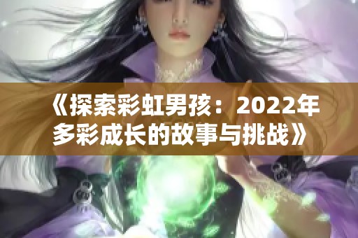 《探索彩虹男孩：2022年多彩成长的故事与挑战》