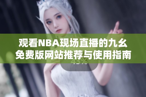 观看NBA现场直播的九幺免费版网站推荐与使用指南