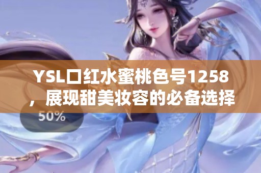 YSL口红水蜜桃色号1258，展现甜美妆容的必备选择