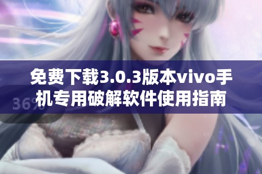 免费下载3.0.3版本vivo手机专用破解软件使用指南