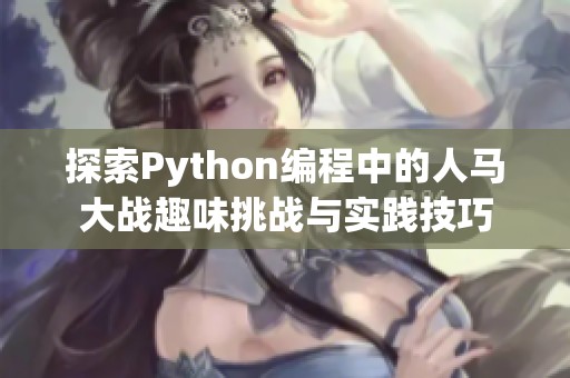 探索Python编程中的人马大战趣味挑战与实践技巧