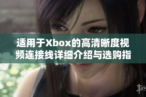 适用于Xbox的高清晰度视频连接线详细介绍与选购指南