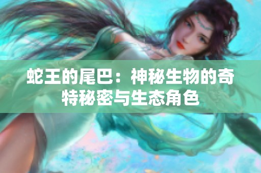 蛇王的尾巴：神秘生物的奇特秘密与生态角色