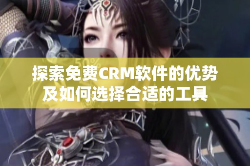 探索免费CRM软件的优势及如何选择合适的工具