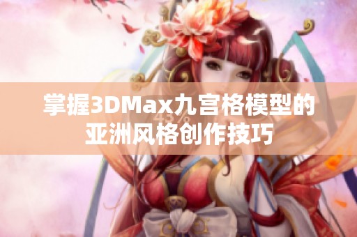 掌握3DMax九宫格模型的亚洲风格创作技巧