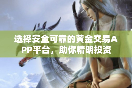 选择安全可靠的黄金交易APP平台，助你精明投资