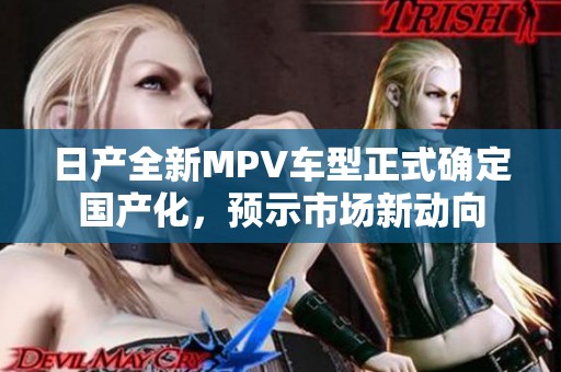 日产全新MPV车型正式确定国产化，预示市场新动向