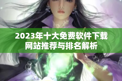 2023年十大免费软件下载网站推荐与排名解析