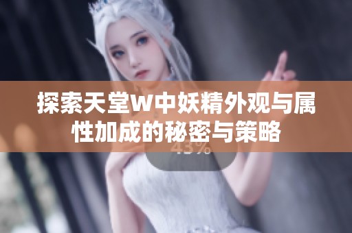 探索天堂W中妖精外观与属性加成的秘密与策略