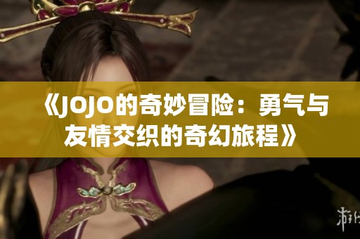 《JOJO的奇妙冒险：勇气与友情交织的奇幻旅程》