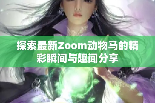 探索最新Zoom动物马的精彩瞬间与趣闻分享