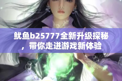 鱿鱼b25777全新升级探秘，带你走进游戏新体验