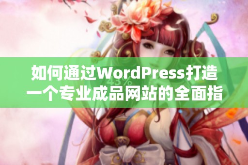 如何通过WordPress打造一个专业成品网站的全面指南