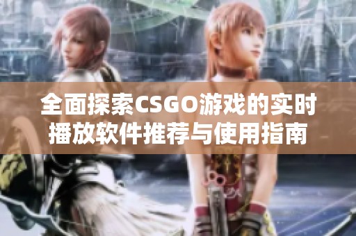 全面探索CSGO游戏的实时播放软件推荐与使用指南