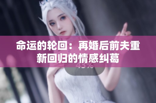 命运的轮回：再婚后前夫重新回归的情感纠葛