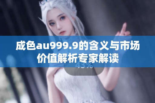 成色au999.9的含义与市场价值解析专家解读