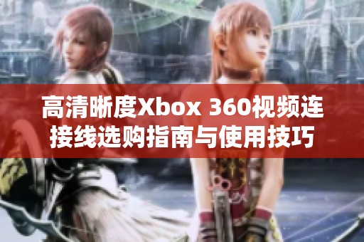 高清晰度Xbox 360视频连接线选购指南与使用技巧