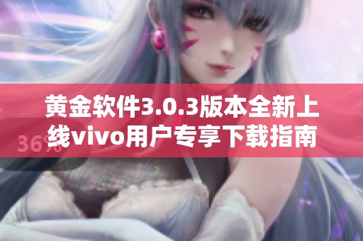 黄金软件3.0.3版本全新上线vivo用户专享下载指南