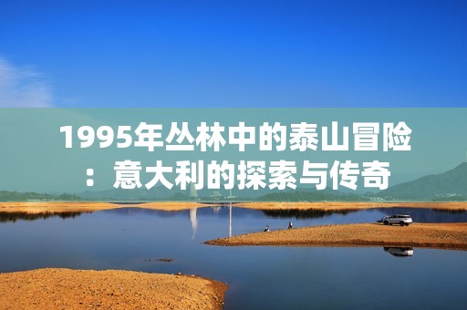 1995年丛林中的泰山冒险：意大利的探索与传奇