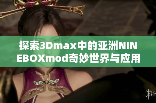 探索3Dmax中的亚洲NINEBOXmod奇妙世界与应用技巧