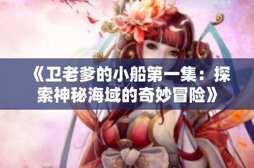 《卫老爹的小船第一集：探索神秘海域的奇妙冒险》