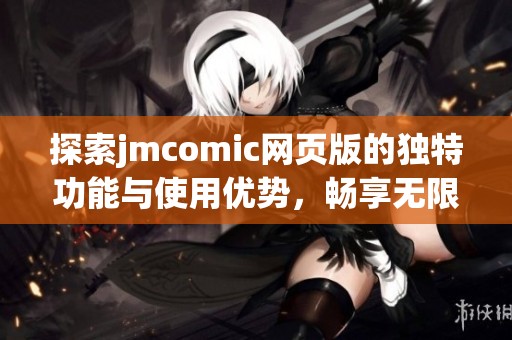 探索jmcomic网页版的独特功能与使用优势，畅享无限漫画乐趣