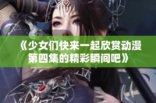 《少女们快来一起欣赏动漫第四集的精彩瞬间吧》