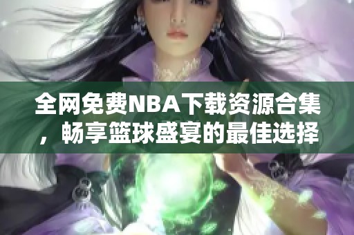 全网免费NBA下载资源合集，畅享篮球盛宴的最佳选择