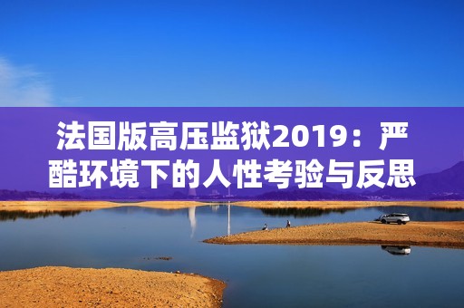 法国版高压监狱2019：严酷环境下的人性考验与反思