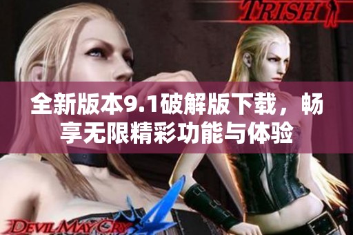 全新版本9.1破解版下载，畅享无限精彩功能与体验