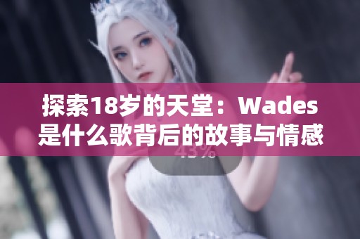 探索18岁的天堂：Wades是什么歌背后的故事与情感