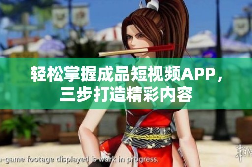 轻松掌握成品短视频APP，三步打造精彩内容