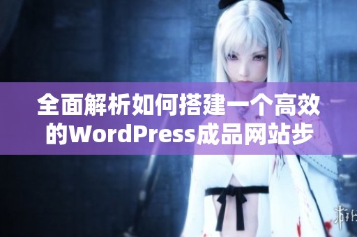 全面解析如何搭建一个高效的WordPress成品网站步骤