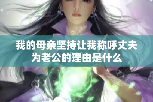 我的母亲坚持让我称呼丈夫为老公的理由是什么