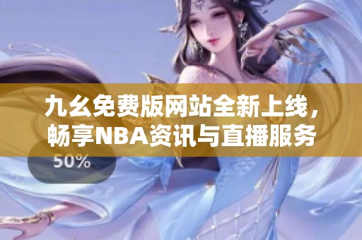 九幺免费版网站全新上线，畅享NBA资讯与直播服务