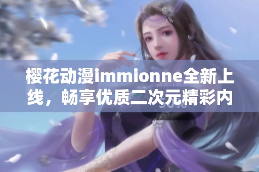 樱花动漫immionne全新上线，畅享优质二次元精彩内容