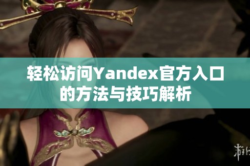 轻松访问Yandex官方入口的方法与技巧解析